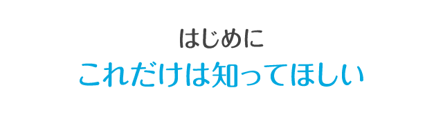 はじめにこれだけは知ってほしい
