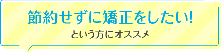 節約せずに矯正をしたい！という方にオススメ