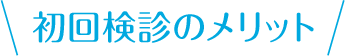 初回検診のメリット