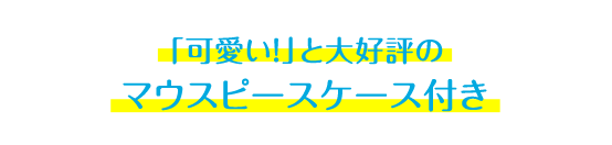 「可愛い!」と大好評の マウスピースケース付き