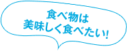 食べ物は美味しく食べたい!