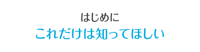 はじめにこれだけは知ってほしい