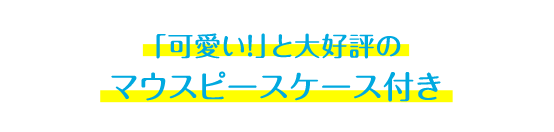 「可愛い！」と大好評の マウスピースケース付き