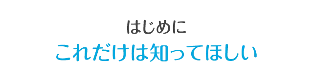 はじめにこれだけは知ってほしい