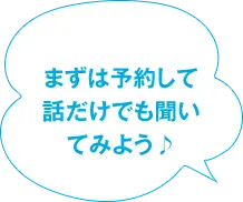 まずは予約して 話だけでも聞いてみよう♪