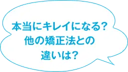 本当にキレイになる？ 他の矯正法との違いは？