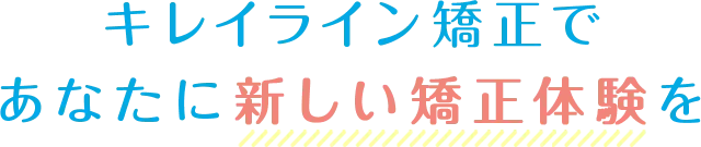 キレイライン矯正で新しい矯正体験を