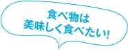 食べ物は美味しく食べたい！