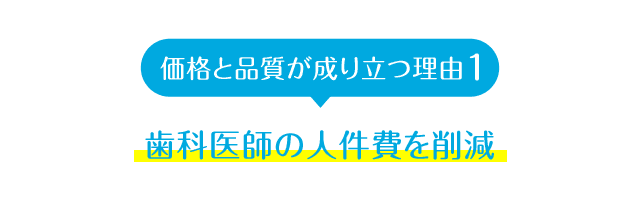 価格と品質が成り立つ理由1 歯科医師の人件費を削減