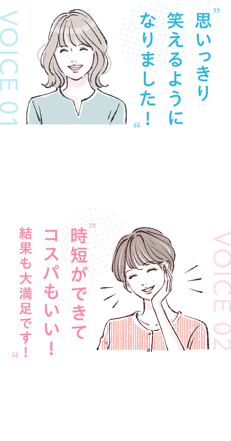 思いっきり 笑えるように なりました! 時短ができて コスパもいい! 結果も大満足です!