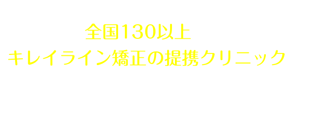 全国40院以上あるキレイライン矯正の提携クリニックへぜひお気軽にお越しください！