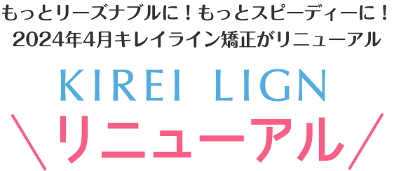 もっとリーズナブルに！もっとスピーディーに！2024年4月キレイライン矯正がリニューアル