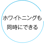 ホワイトニングも同時にできる