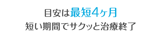 約4ヶ月〜1年を目安に治療完了