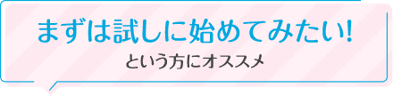 まずは試しに始めてみたい！という方にオススメ