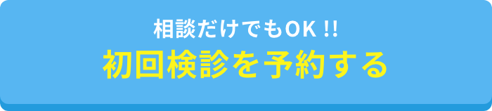 相談だけでもOK!!初回検診を予約する