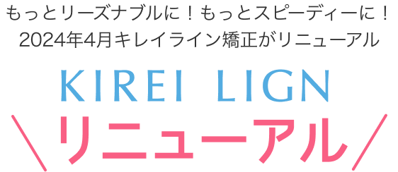 もっとリーズナブルに！もっとスピーディーに！2024年4月キレイライン矯正がリニューアル!