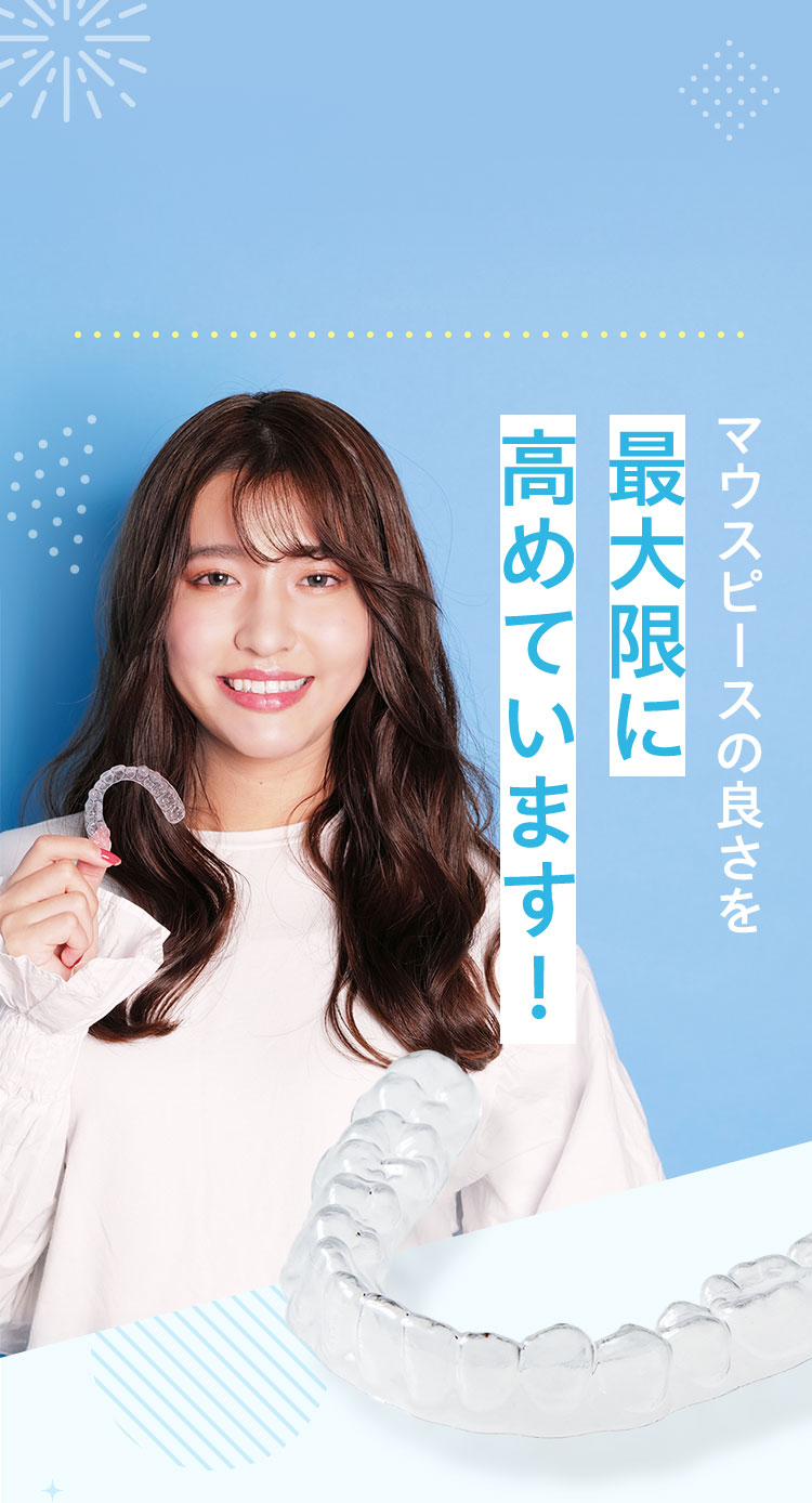 最大限に 高めています! マウスピースの良さを