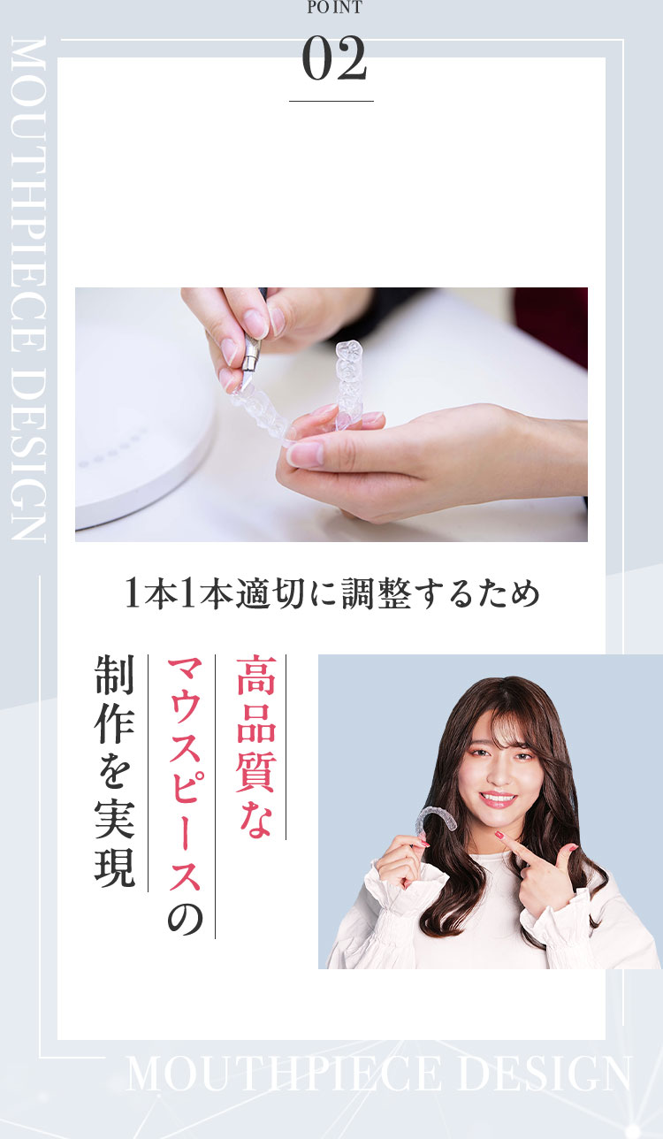 1本1本適切に調整するため 高品質な マウスピースの 制作を実現