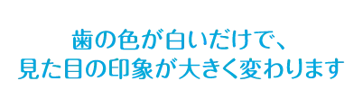 歯の色が白いだけで、見た目の印象が大きく変わります