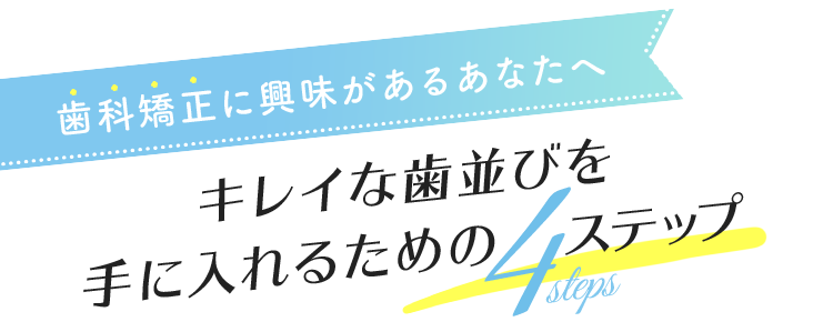 歯科矯正に興味があるあなたへキレイな歯並びを手に入れるための5ステップ