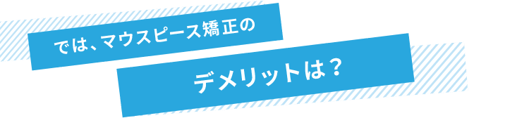 では、マウスピース矯正のデメリットは？