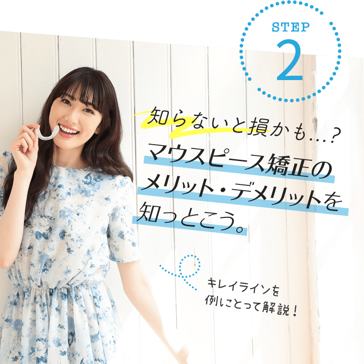 【STEP2】知らないと損かも...?マウスピース矯正のメリット・デメリットを知っとこう。