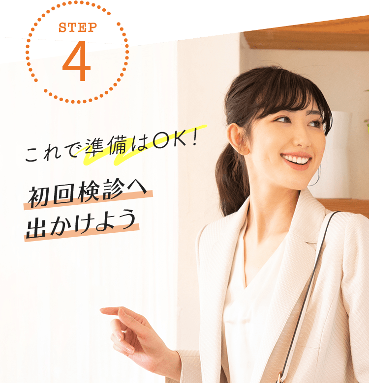 【STEP4】これで準備はOK！ 初回検診へ出かけよう