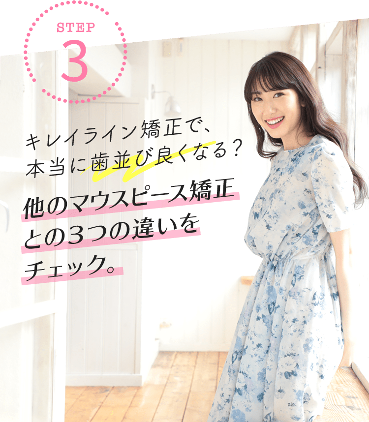 【STEP3】キレイライン矯正で、本当に歯並び良くなる？ 他のマウスピース矯正との３つの違いをチェック。