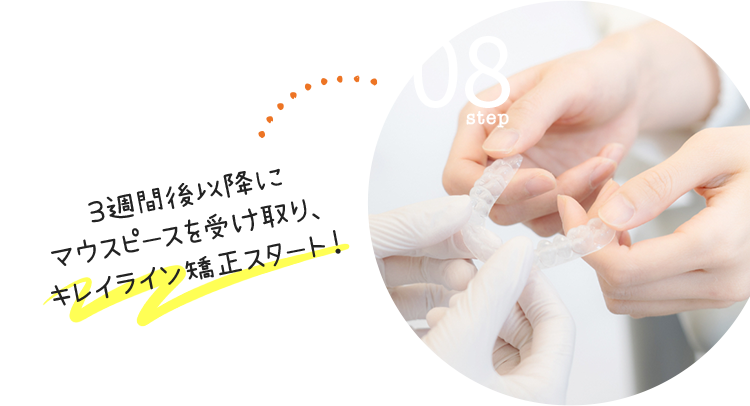 step08:3週間後以降にマウスピースを受け取り、キレイライン矯正スタート！