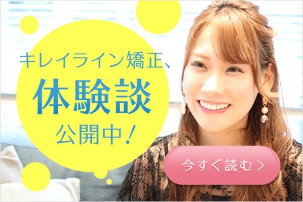 「キレイライン矯正、体験談公開中！」今すぐ読む