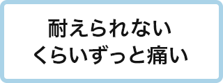 耐えられないくらいずっと痛い