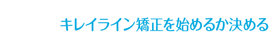 キレイライン矯正を始めるか決める