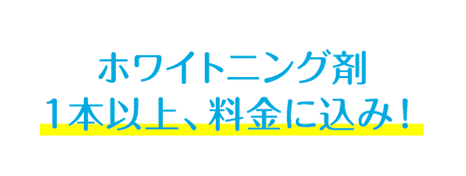 ホワイトニング剤1本以上、料金に込み！