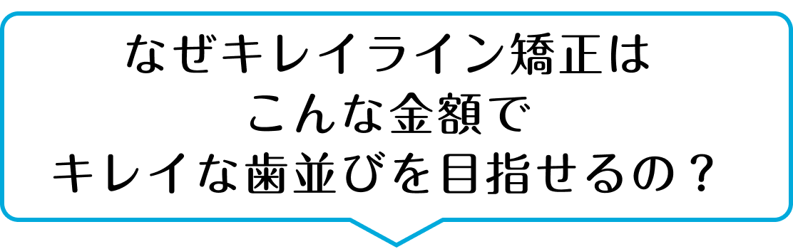なぜキレイライン矯正はここまで安い金額でキレイな歯並びを目指せるの？