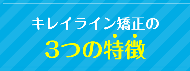 キレイライン矯正の3つの特徴