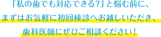 適応するのか、 どれくらいキレイになるのか、 ぜひお気軽に初回検診でご相談ください！