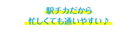 駅チカだから 忙しくても通いやすい♪