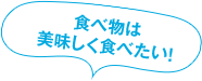 食べ物は美味しく食べたい！