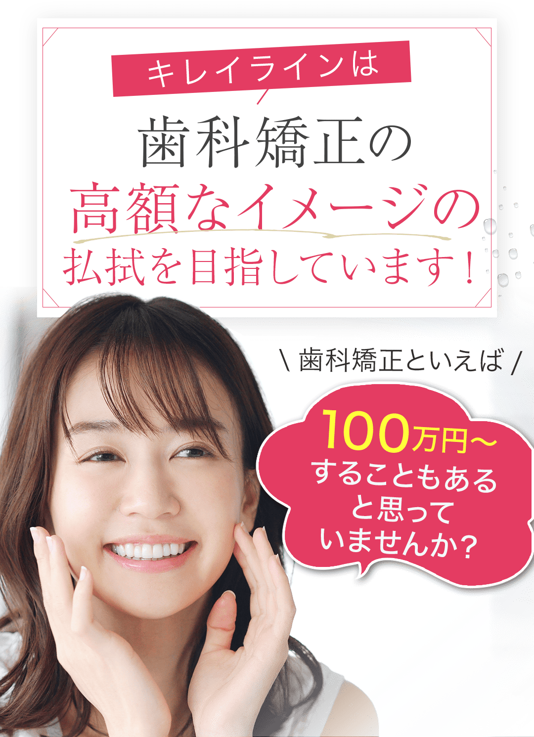 歯科矯正の高額なイメージの払拭を目指しています！
