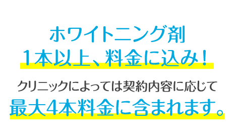 ホワイトニング剤 １本以上、無料！クリニックによっては契約内容に応じて 最大４本無料