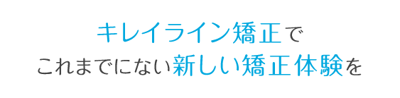 キレイライン矯正でこれまでにない新しい矯正体験を
