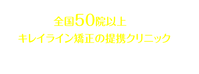 全国40院以上あるキレイライン矯正の提携クリニックへぜひお気軽にお越しください！