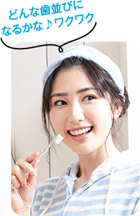 どんな歯並びに なるかな♪ワクワク