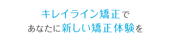 キレイライン矯正でこれまでにない新しい矯正体験を