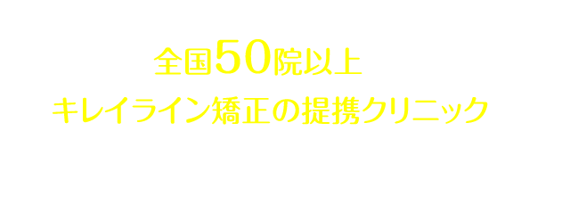 全国40院以上あるキレイライン矯正の提携クリニックへぜひお気軽にお越しください！