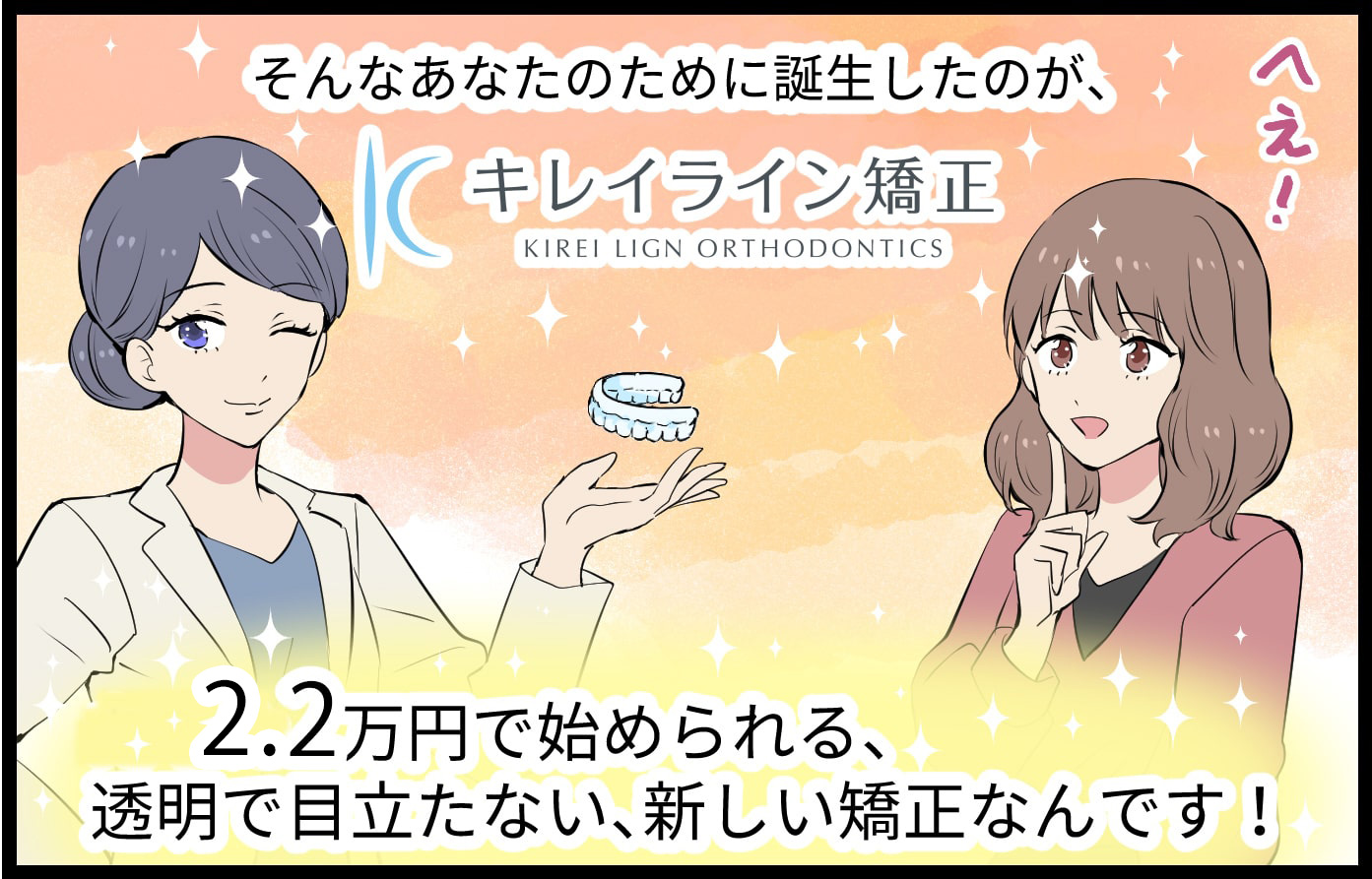 そんなあなたのために誕生したのが、2万円で始められる、透明で目立たない、新しい矯正なんです！