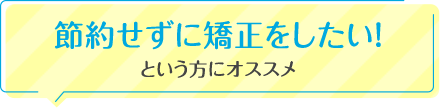 節約せずに矯正をしたい！という方にオススメ