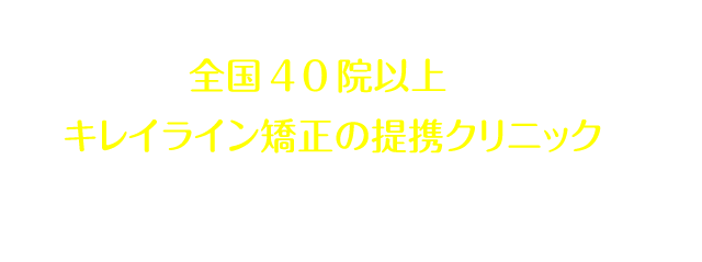 全国40院以上あるキレイライン矯正の提携クリニックへぜひお気軽にお越しください！