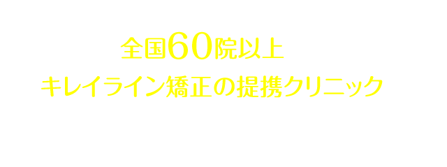 全国40院以上あるキレイライン矯正の提携クリニックへぜひお気軽にお越しください！